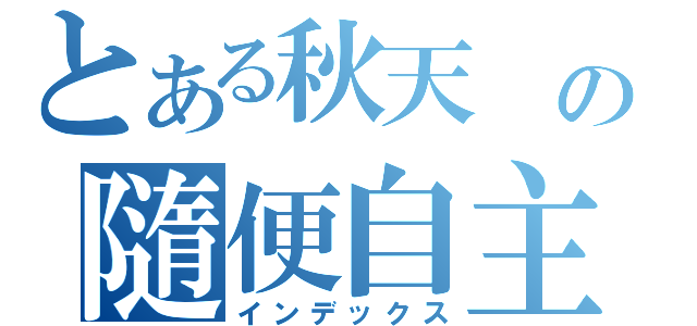 とある秋天 の隨便自主（インデックス）