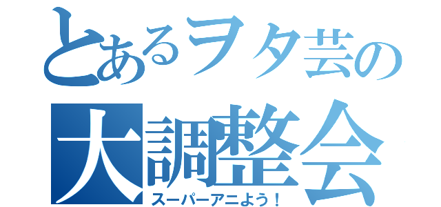 とあるヲタ芸の大調整会（スーパーアニよう！）