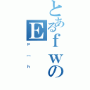 とあるｆｗのＥ（ｐ［ｈ）