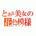 とある美女の花色模様（スザンヌ）