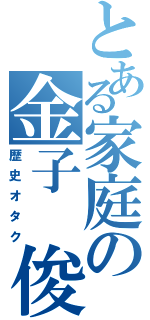 とある家庭の金子 俊也（歴史オタク）