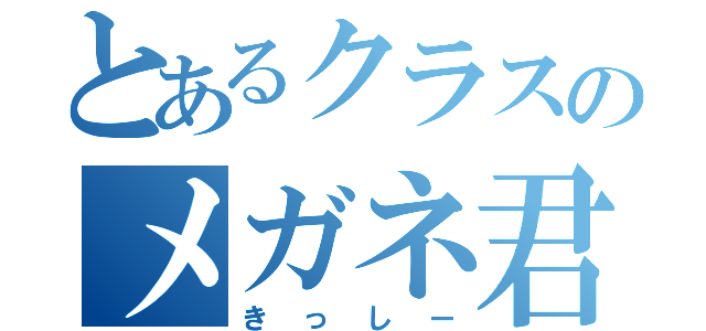 とあるクラスのメガネ君（きっしー）