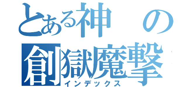 とある神の創獄魔撃（インデックス）