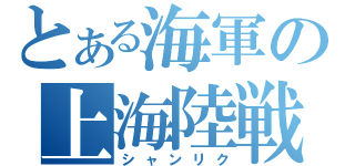 とある海軍の上海陸戦隊（シャンリク）