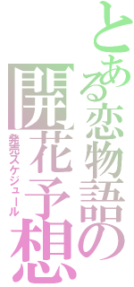 とある恋物語の開花予想（発売スケジュール）