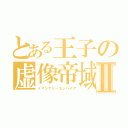 とある王子の虚像帝域Ⅱ（イマジナリーエンパイア）