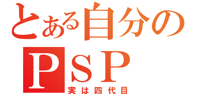 とある自分のＰＳＰ（実は四代目）