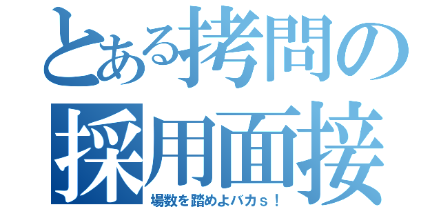 とある拷問の採用面接（場数を踏めよバカｓ！）