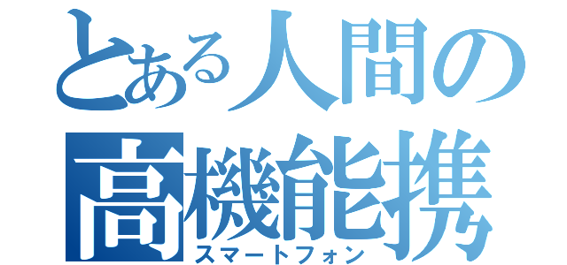 とある人間の高機能携帯電話（スマートフォン）