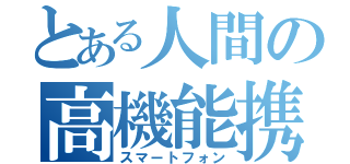 とある人間の高機能携帯電話（スマートフォン）