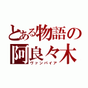 とある物語の阿良々木暦（ヴァンパイア）