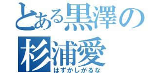 とある黒澤の杉浦愛（はずかしがるな）