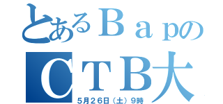 とあるＢａｐのＣＴＢ大会（５月２６日（土）９時）