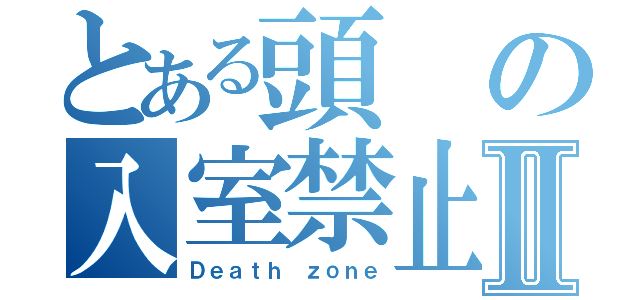 とある頭の入室禁止現場Ⅱ（Ｄｅａｔｈ ｚｏｎｅ）