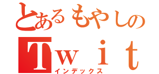 とあるもやしのＴｗｉｔｔｅｒ（インデックス）