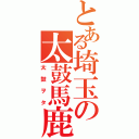 とある埼玉の太鼓馬鹿（太鼓ヲタ）