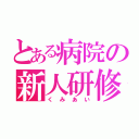 とある病院の新人研修（くみあい）