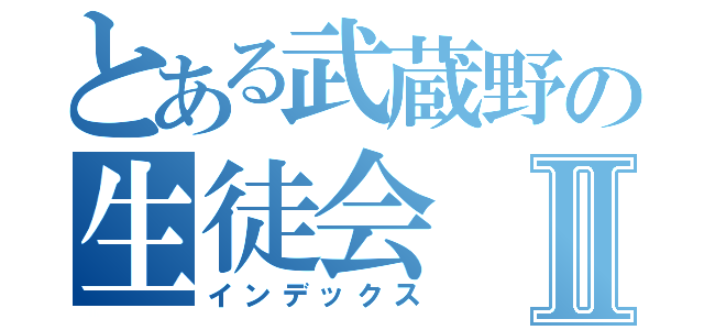 とある武蔵野の生徒会Ⅱ（インデックス）