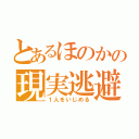 とあるほのかの現実逃避（１人をいじめる）