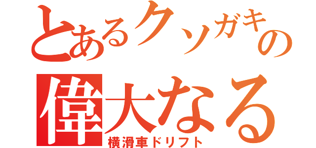 とあるクソガキの偉大なる夢（横滑車ドリフト）