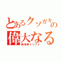 とあるクソガキの偉大なる夢（横滑車ドリフト）