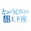 とある兄貴の最土下座（アニキ）