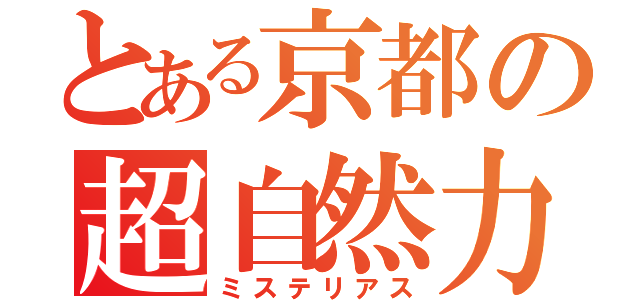 とある京都の超自然力（ミステリアス）