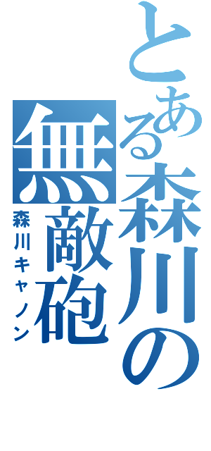 とある森川の無敵砲（森川キャノン）