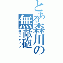 とある森川の無敵砲（森川キャノン）