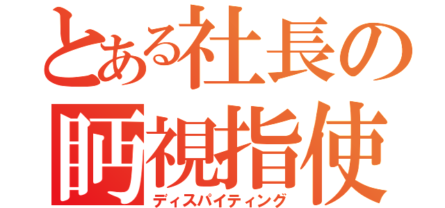 とある社長の眄視指使（ディスパイティング）