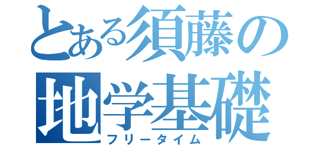 とある須藤の地学基礎（フリータイム）