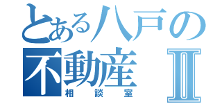 とある八戸の不動産Ⅱ（相談室）