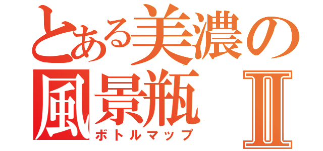 とある美濃の風景瓶Ⅱ（ボトルマップ）