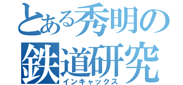 とある秀明の鉄道研究（インキャックス）