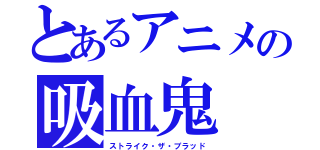 とあるアニメの吸血鬼（ストライク・ザ・ブラッド）