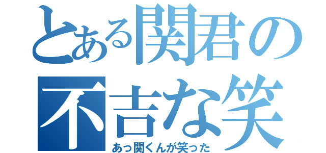 とある関君の不吉な笑顔（あっ関くんが笑った）