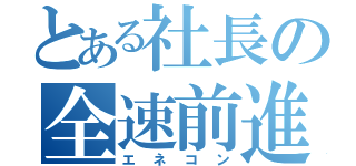 とある社長の全速前進（エネコン）