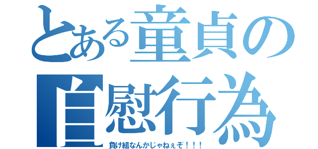 とある童貞の自慰行為（負け組なんかじゃねぇぞ！！！）