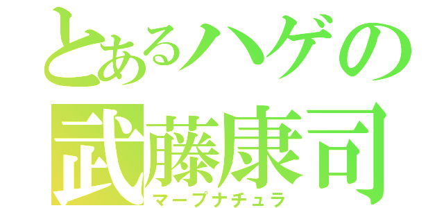 とあるハゲの武藤康司（マープナチュラ）