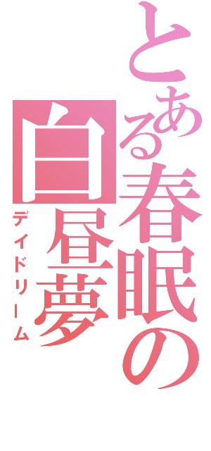 とある春眠の白昼夢（デイドリーム）