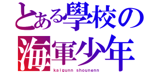 とある學校の海軍少年（ｋａｉｇｕｎｎ ｓｈｏｕｎｅｎｎ）