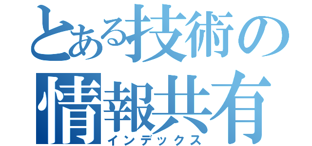 とある技術の情報共有（インデックス）