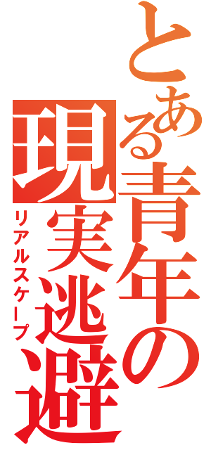 とある青年の現実逃避（リアルスケープ）