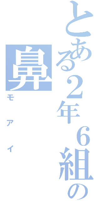 とある２年６組の鼻（モアイ）