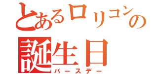 とあるロリコンの誕生日（バースデー）