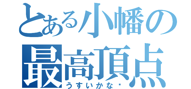 とある小幡の最高頂点（うすいかな〜）