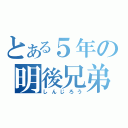 とある５年の明後兄弟（しんじろう）