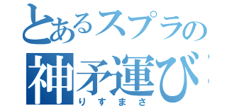 とあるスプラの神矛運び（りすまさ）