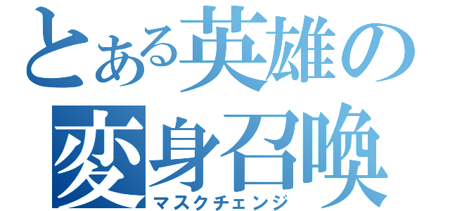 とある英雄の変身召喚（マスクチェンジ）