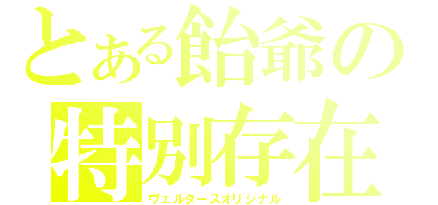 とある飴爺の特別存在（ヴェルタースオリジナル）